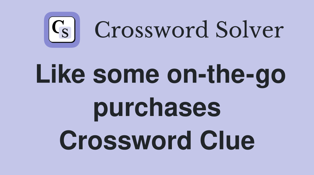 Like some on-the-go purchases Crossword Clue