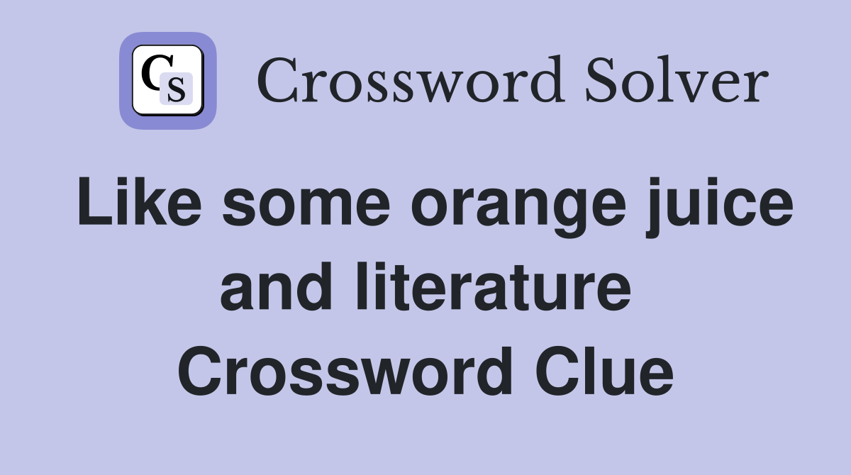 Like some orange juice and literature Crossword Clue