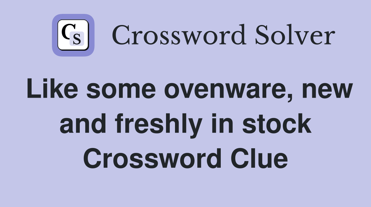 Like some ovenware, new and freshly in stock Crossword Clue