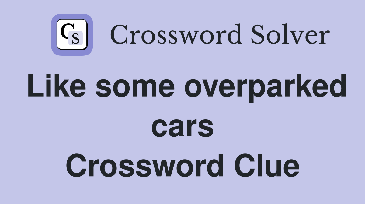 Like some overparked cars Crossword Clue