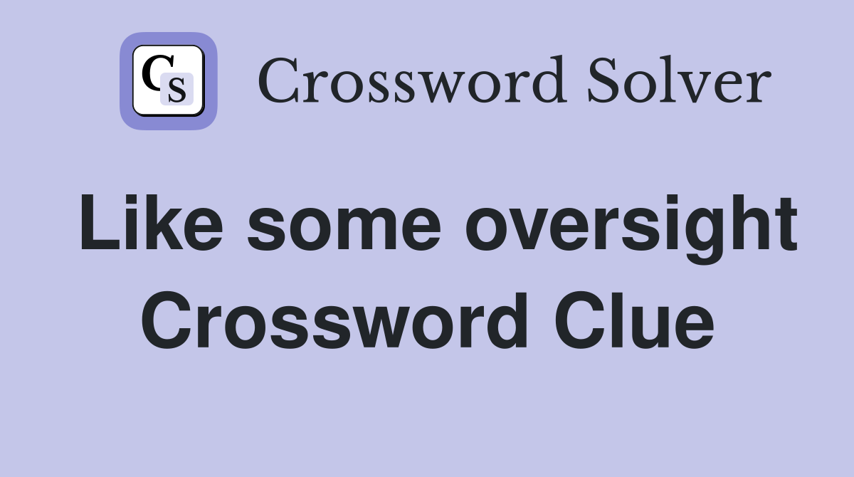 Like some oversight Crossword Clue