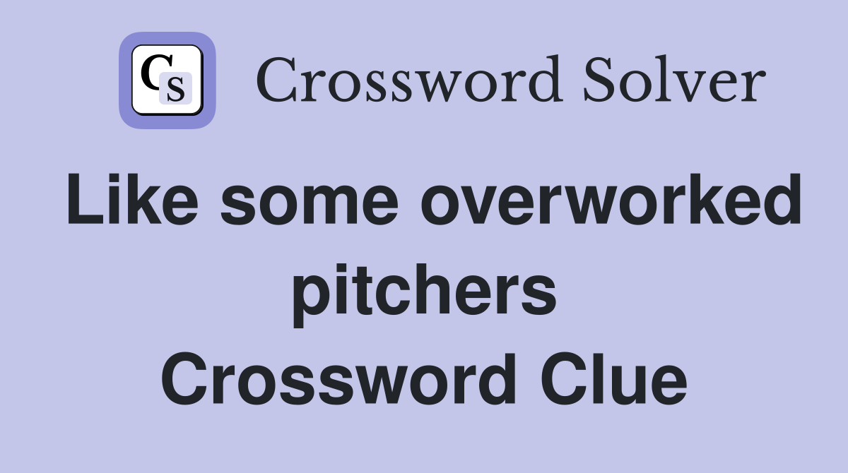Like some overworked pitchers Crossword Clue