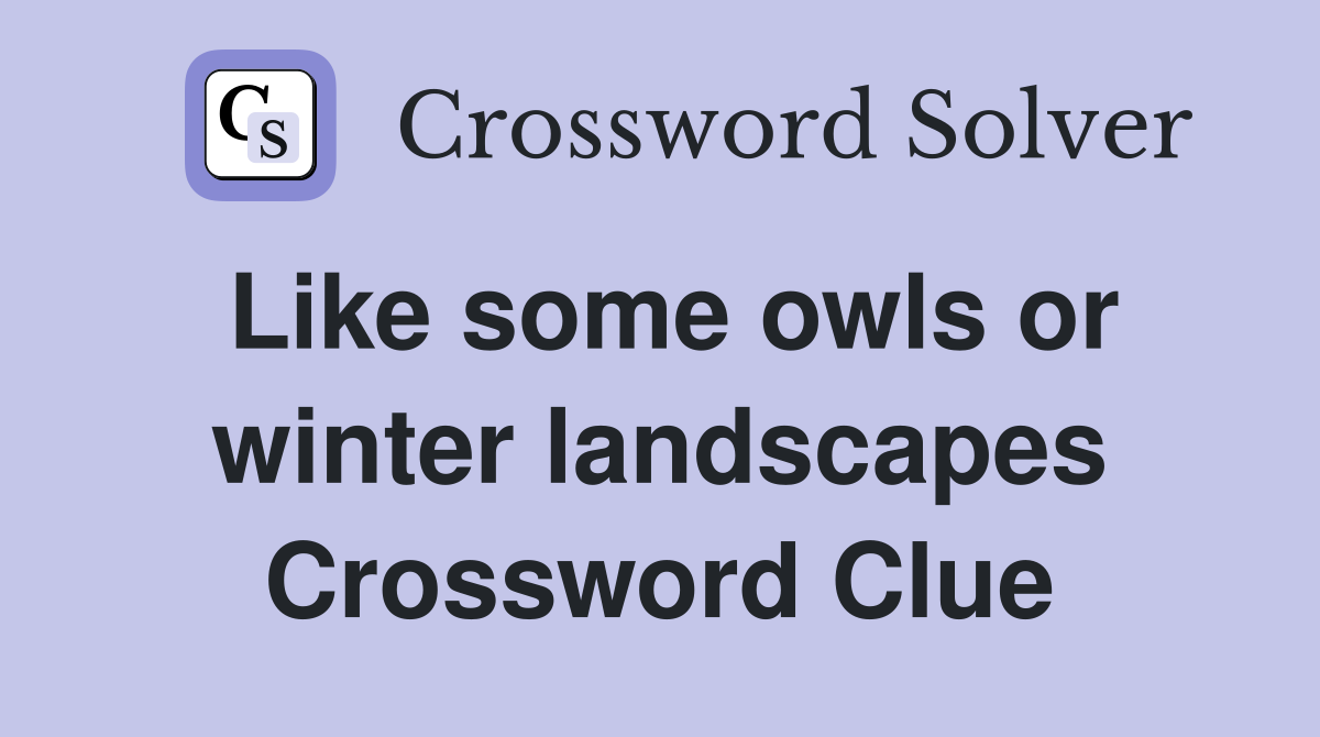 Like some owls or winter landscapes Crossword Clue