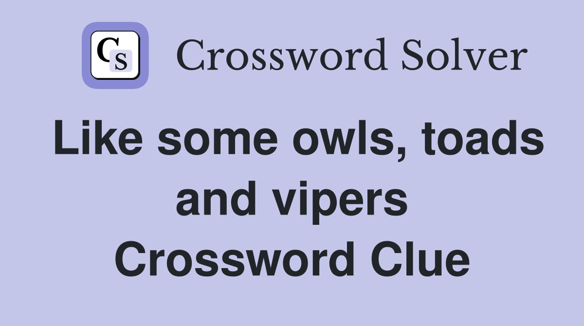 Like some owls, toads and vipers Crossword Clue