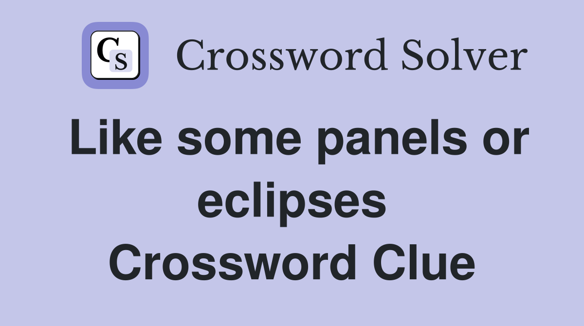 Like some panels or eclipses Crossword Clue