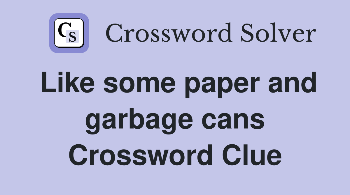Like some paper and garbage cans Crossword Clue