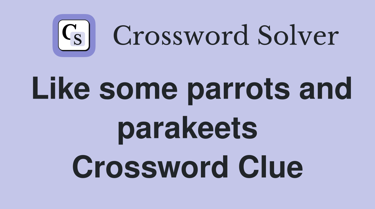 Like some parrots and parakeets Crossword Clue