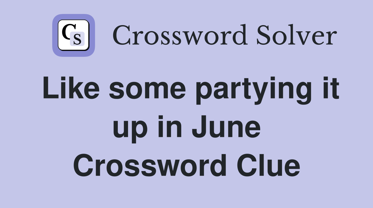 Like some partying it up in June Crossword Clue