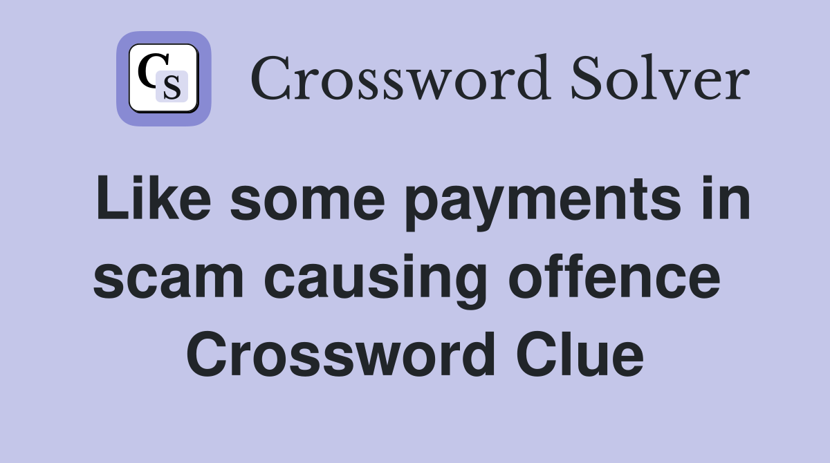 Like some payments in scam causing offence  Crossword Clue