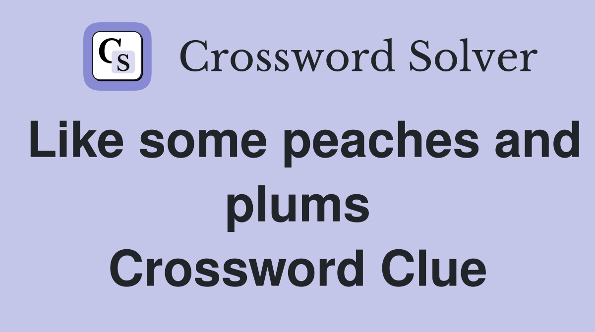 Like some peaches and plums Crossword Clue