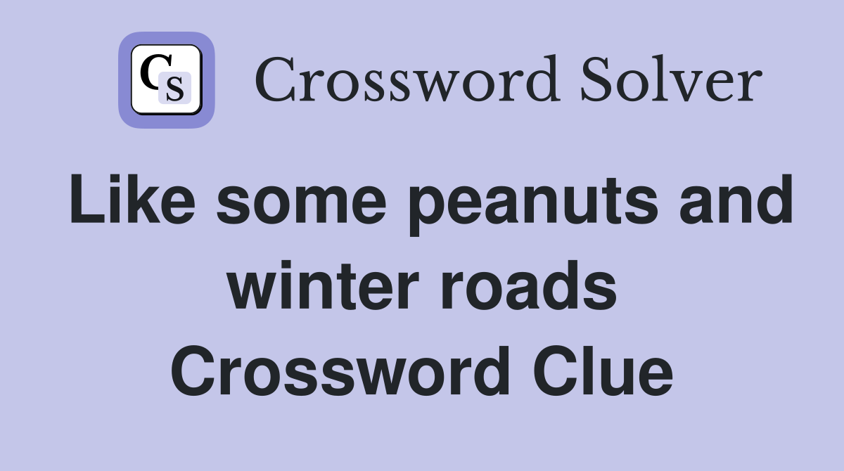 Like some peanuts and winter roads Crossword Clue