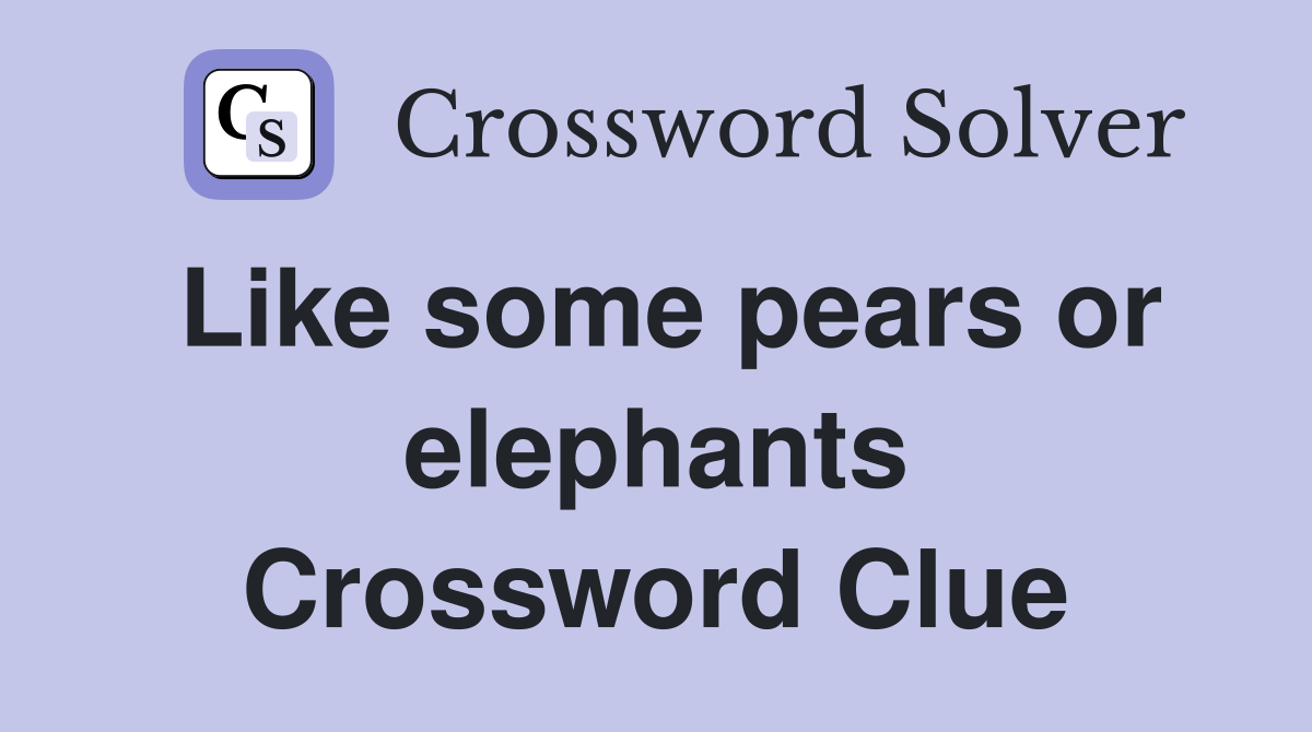 Like some pears or elephants Crossword Clue