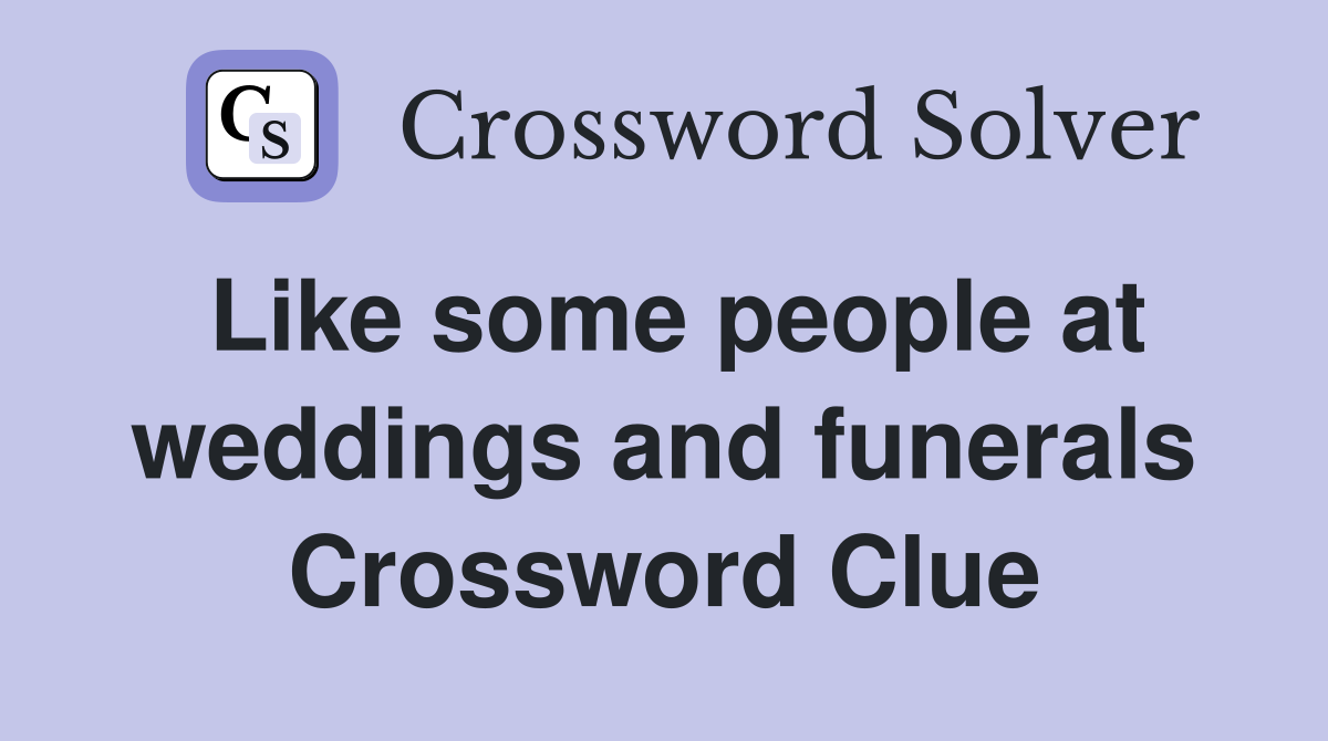 Like some people at weddings and funerals Crossword Clue