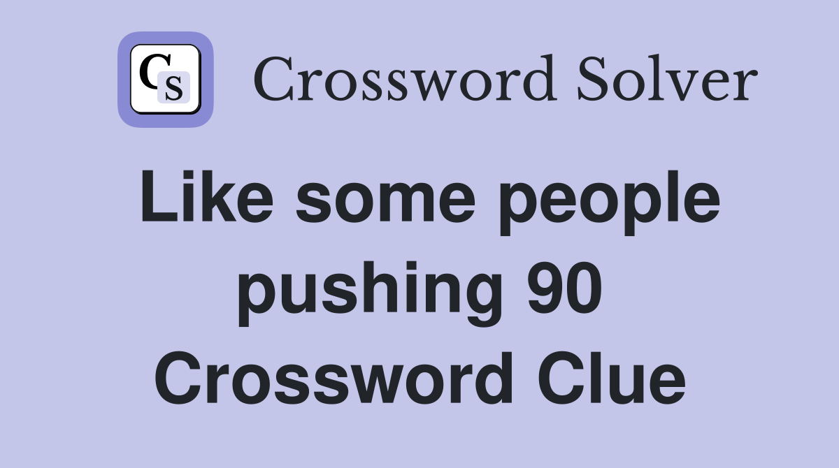 Like some people pushing 90 Crossword Clue