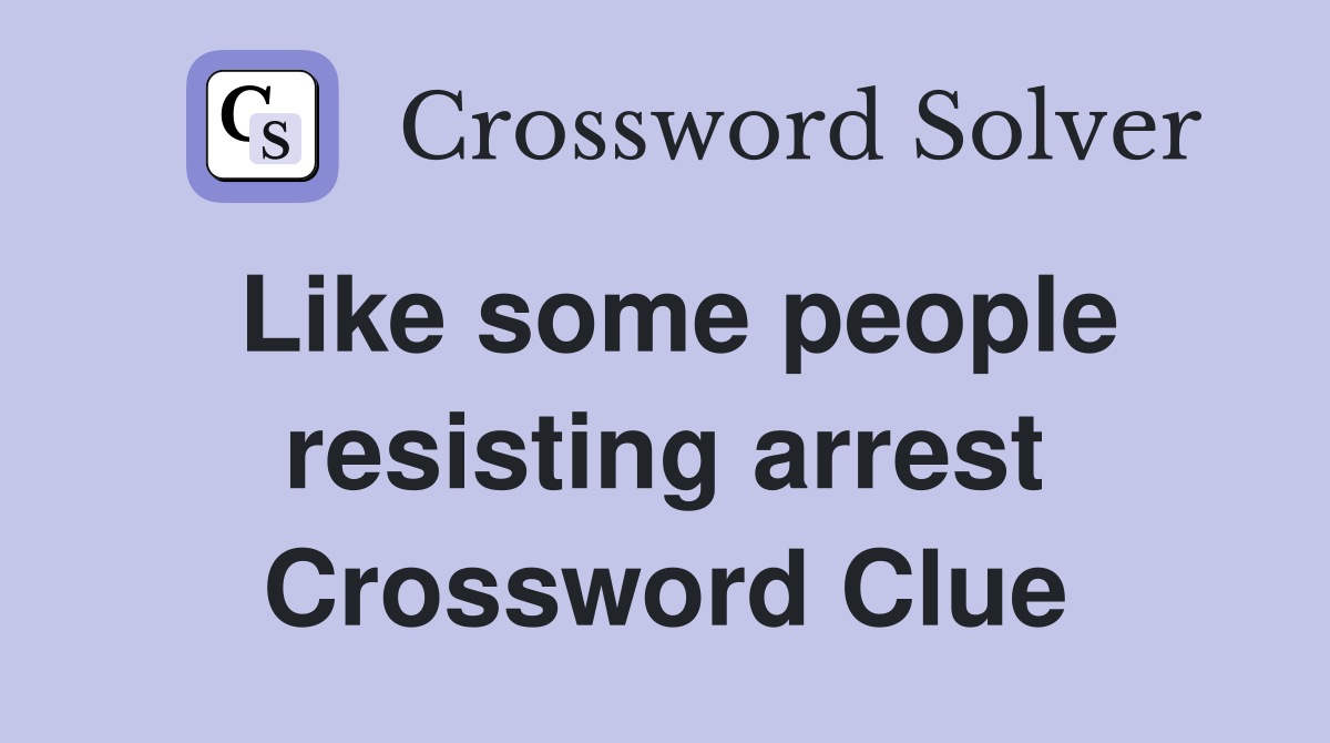 Like some people resisting arrest Crossword Clue