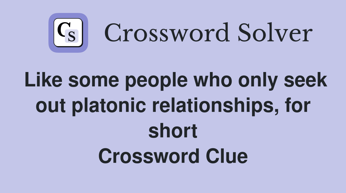 Like some people who only seek out platonic relationships, for short Crossword Clue