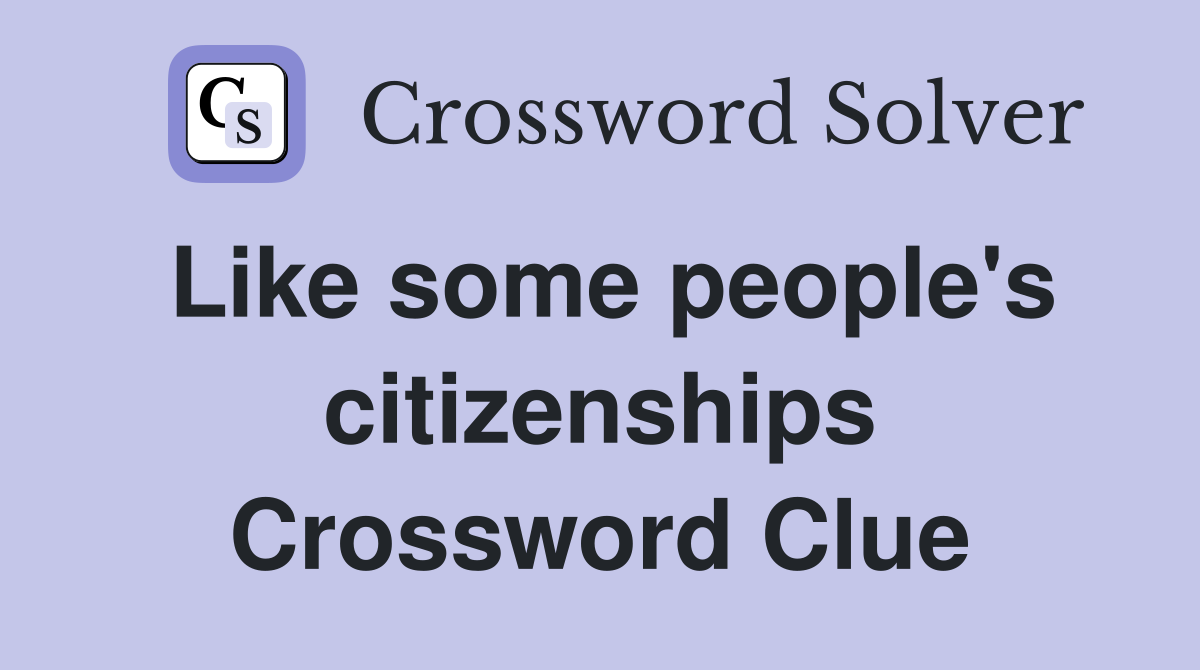 Like some people's citizenships Crossword Clue