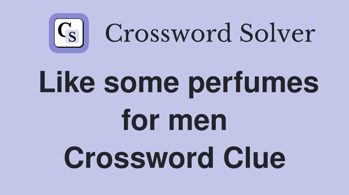 Like some perfumes for men Crossword Clue