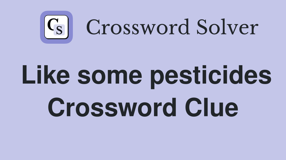 Like some pesticides Crossword Clue