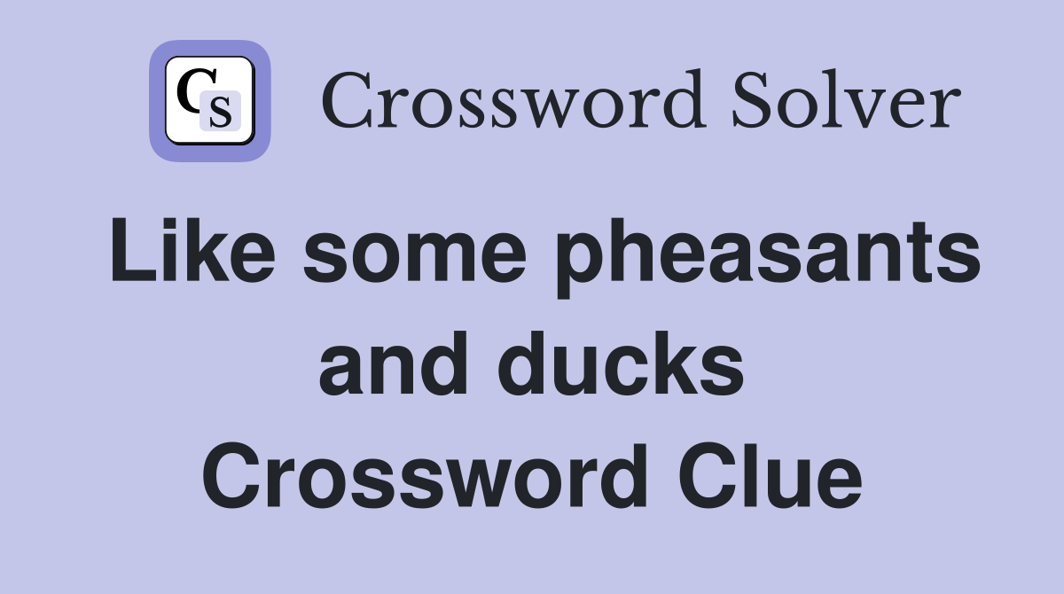 Like some pheasants and ducks Crossword Clue