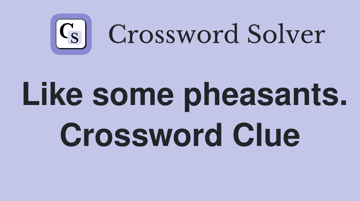 Like some pheasants. Crossword Clue