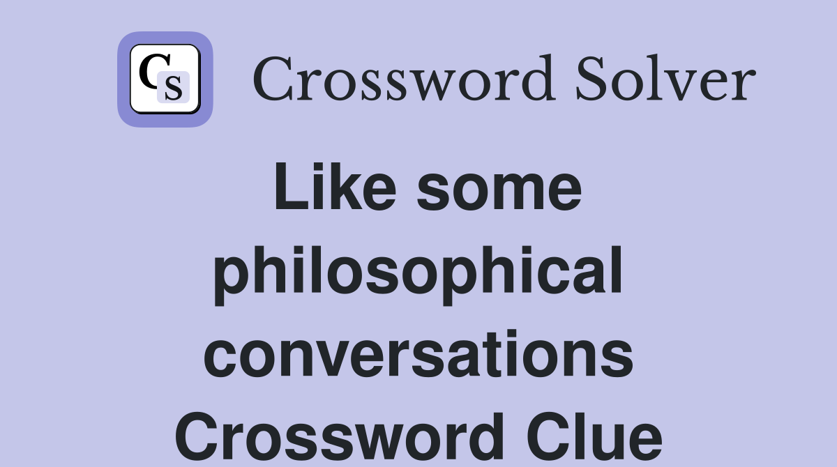 Like some philosophical conversations Crossword Clue