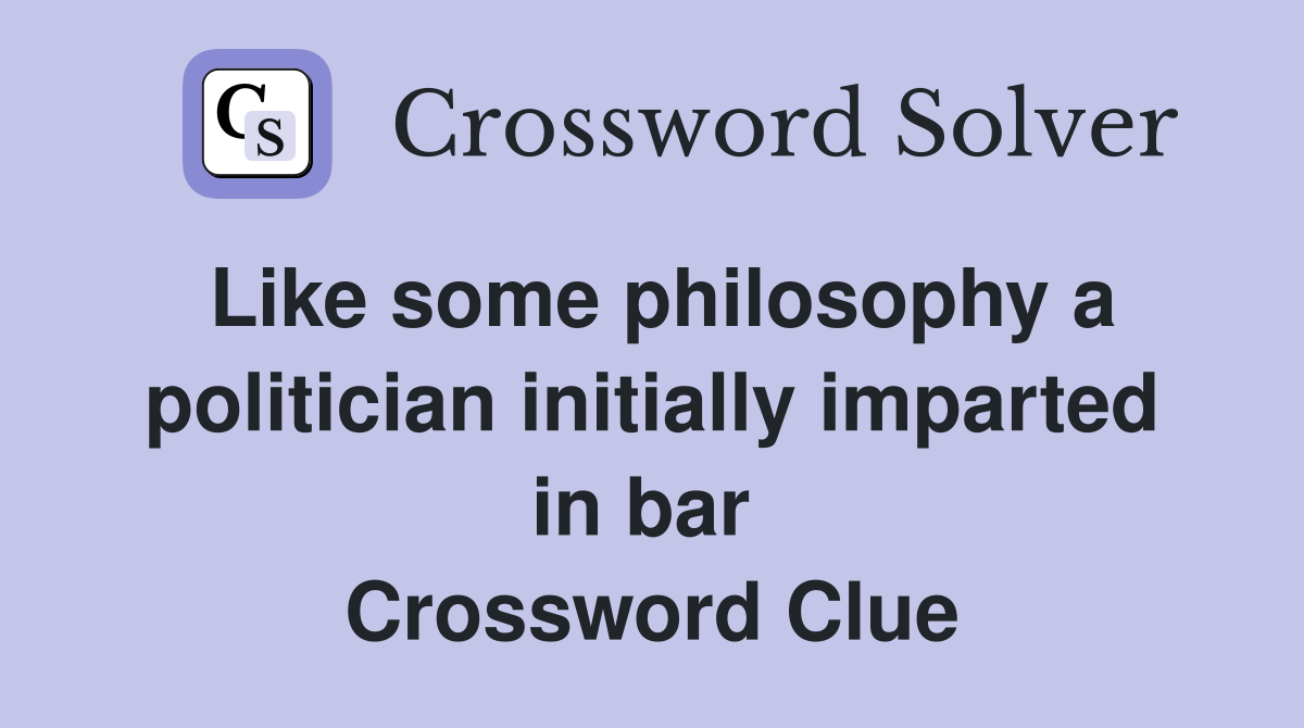 Like some philosophy a politician initially imparted in bar  Crossword Clue