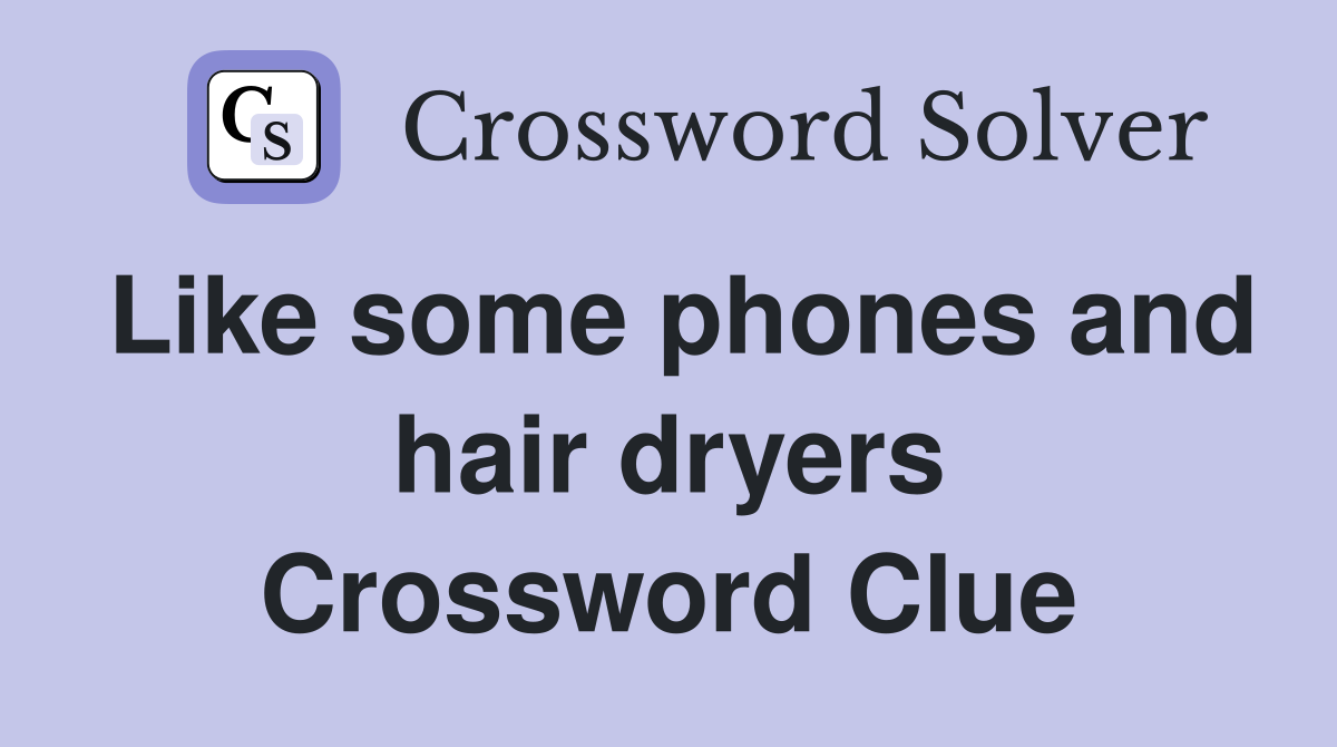Like some phones and hair dryers Crossword Clue