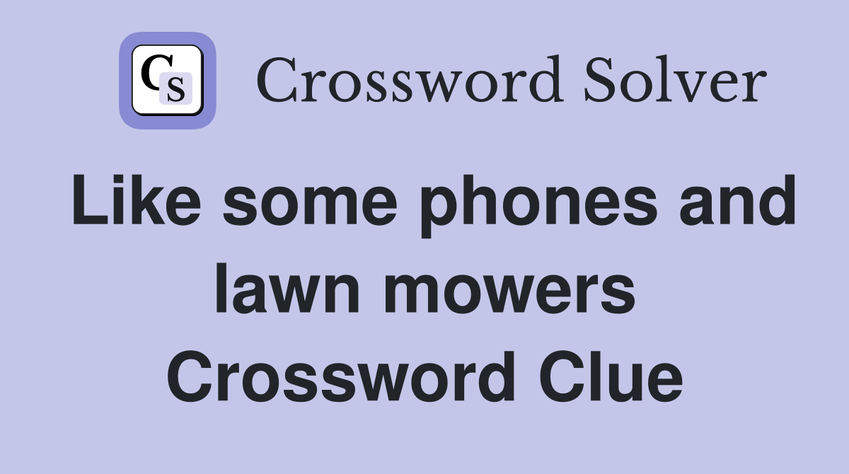 Like some phones and lawn mowers Crossword Clue