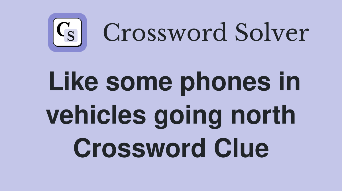 Like some phones in vehicles going north Crossword Clue