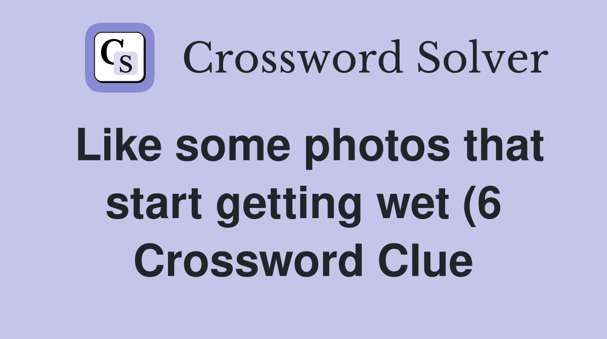 Like some photos that start getting wet (6) Crossword Clue Answers Like some photos that start getting wet (6) Crossword Clue Answers