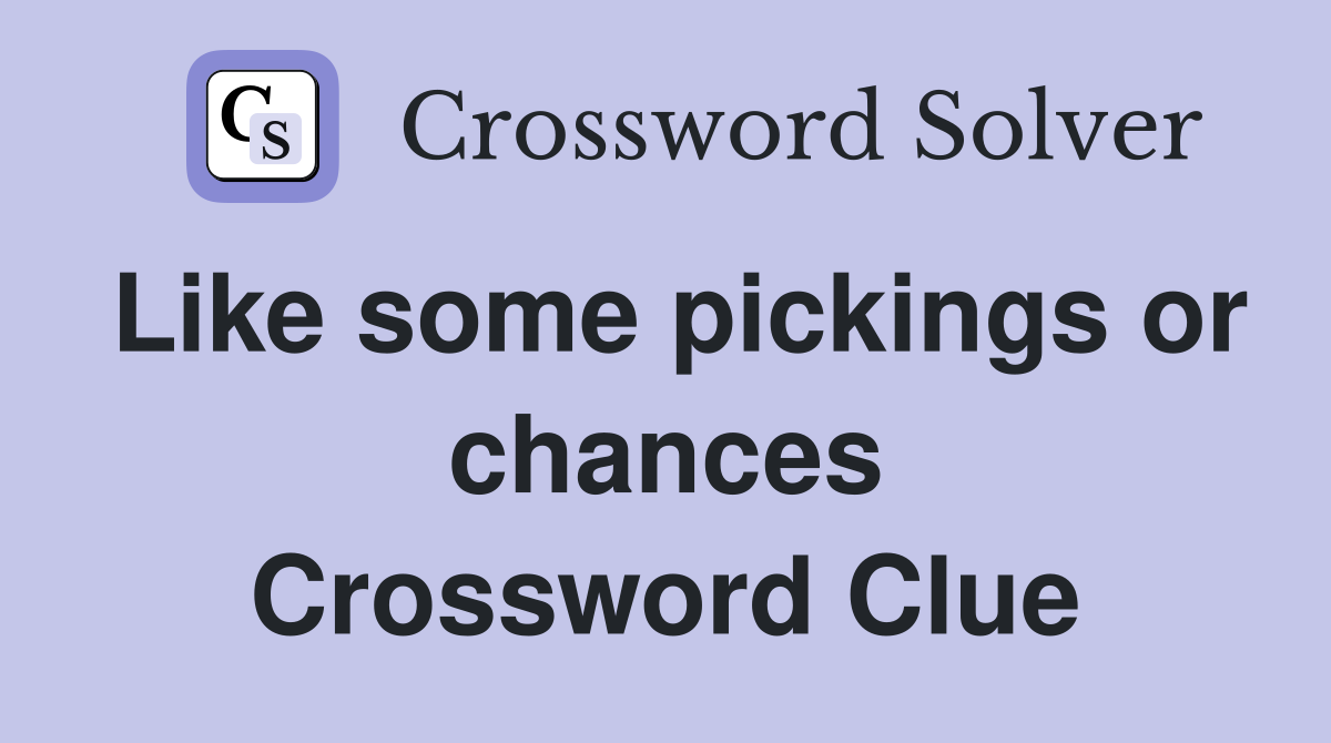 Like some pickings or chances Crossword Clue