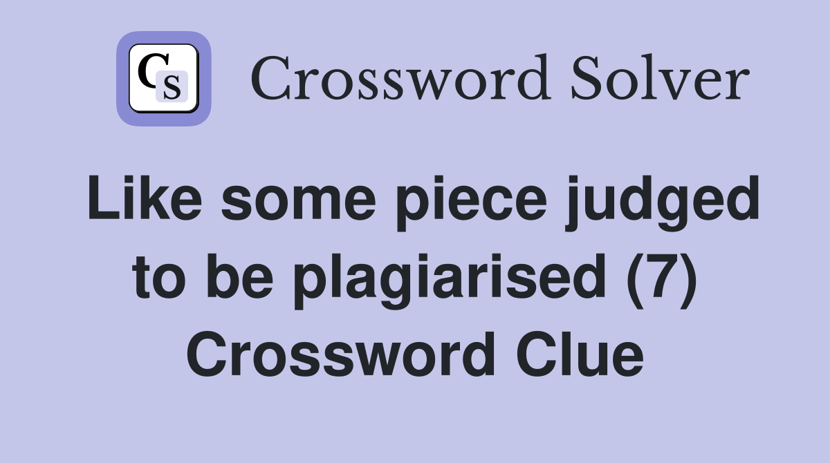 Like some piece judged to be plagiarised (7) Crossword Clue