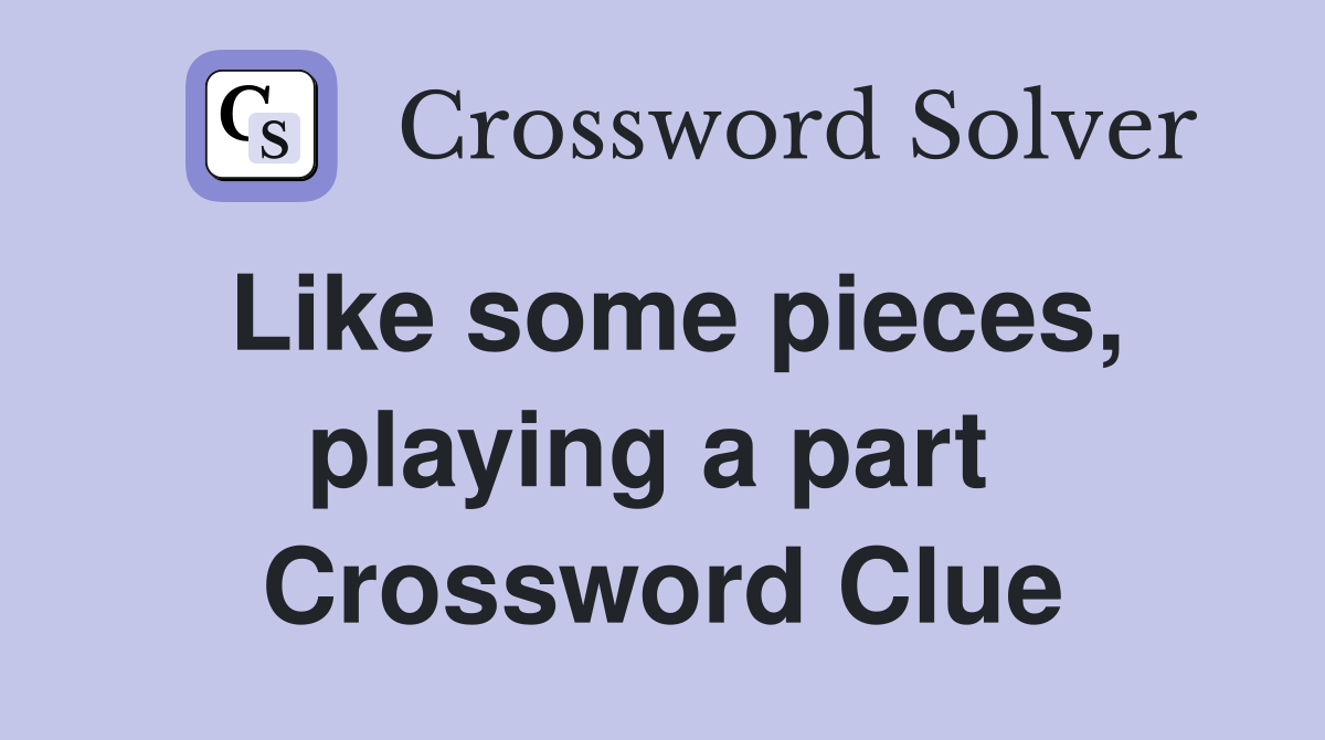Like some pieces, playing a part  Crossword Clue