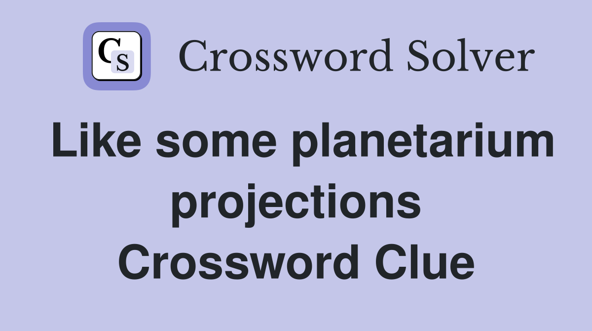 Like some planetarium projections Crossword Clue