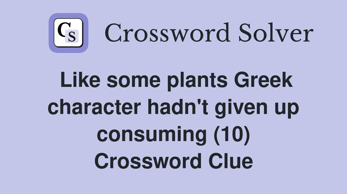 Like some plants Greek character hadn't given up consuming (10) Crossword Clue