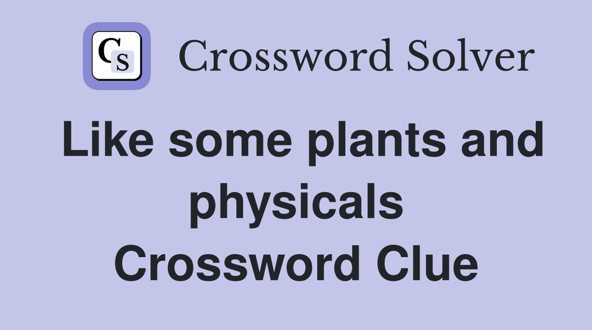 Like some plants and physicals Crossword Clue