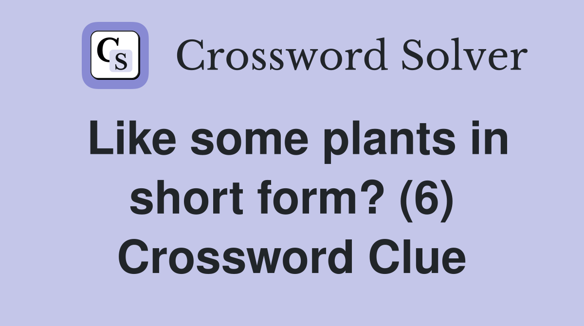 Like some plants in short form? (6) Crossword Clue