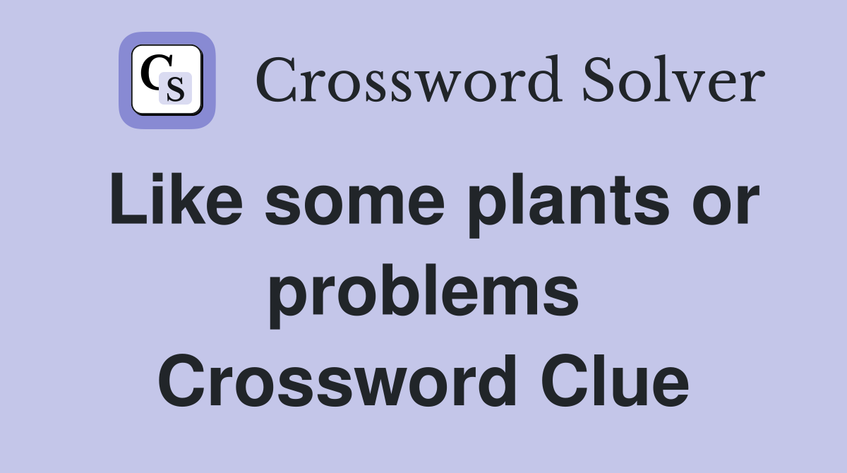 Like some plants or problems Crossword Clue