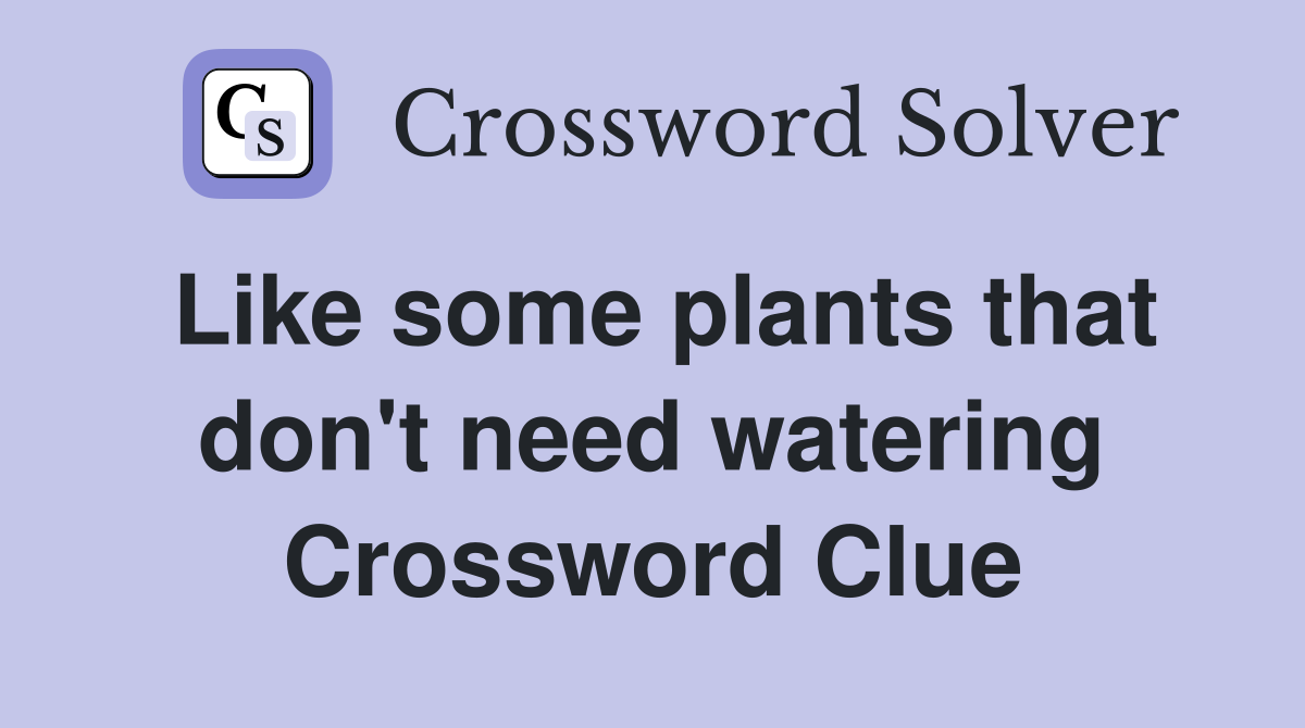 Like some plants that don't need watering Crossword Clue