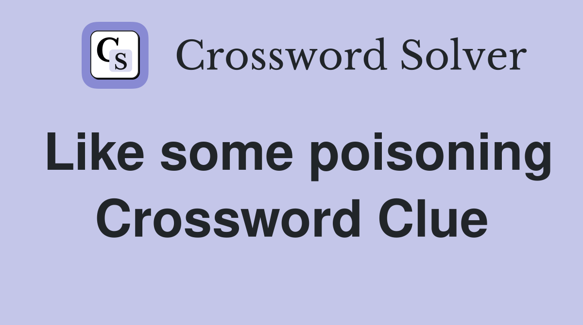 Like some poisoning Crossword Clue