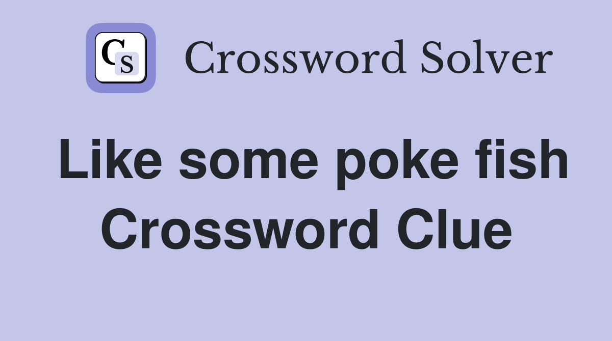 Like some poke fish Crossword Clue