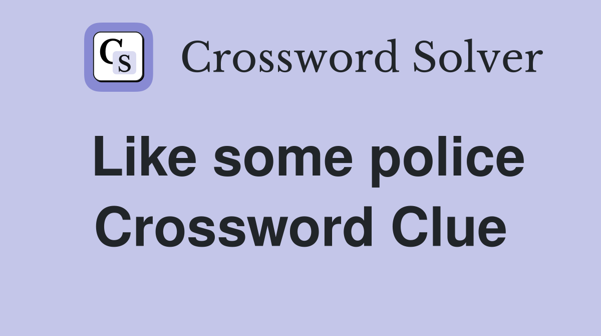 Like some police Crossword Clue