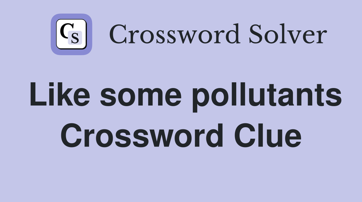 Like some pollutants Crossword Clue
