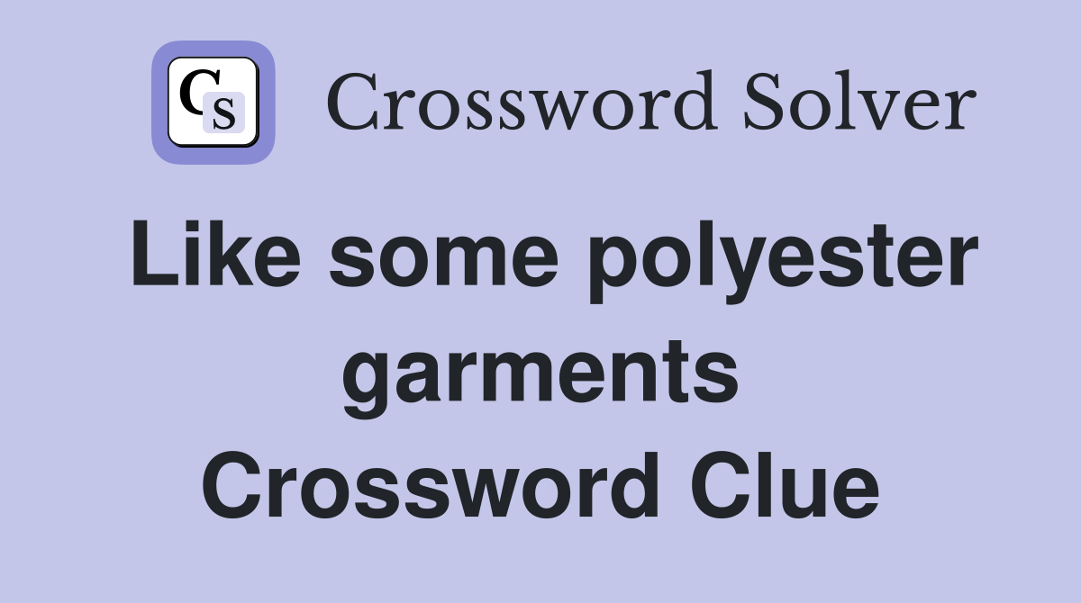Like some polyester garments Crossword Clue