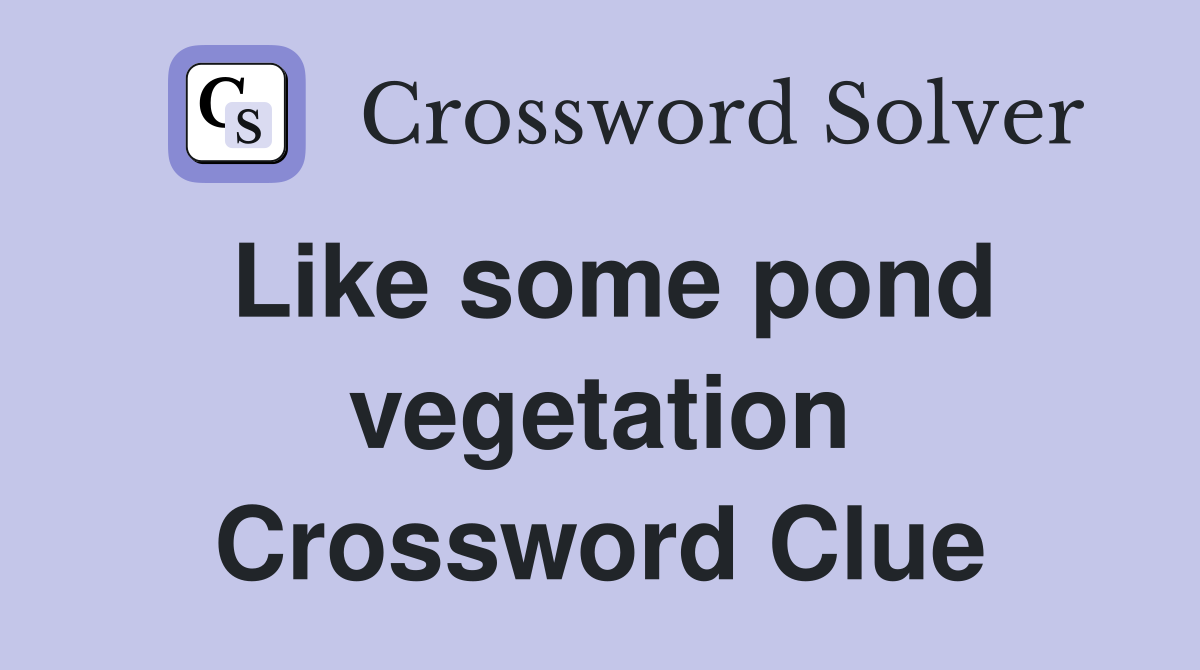 Like some pond vegetation Crossword Clue