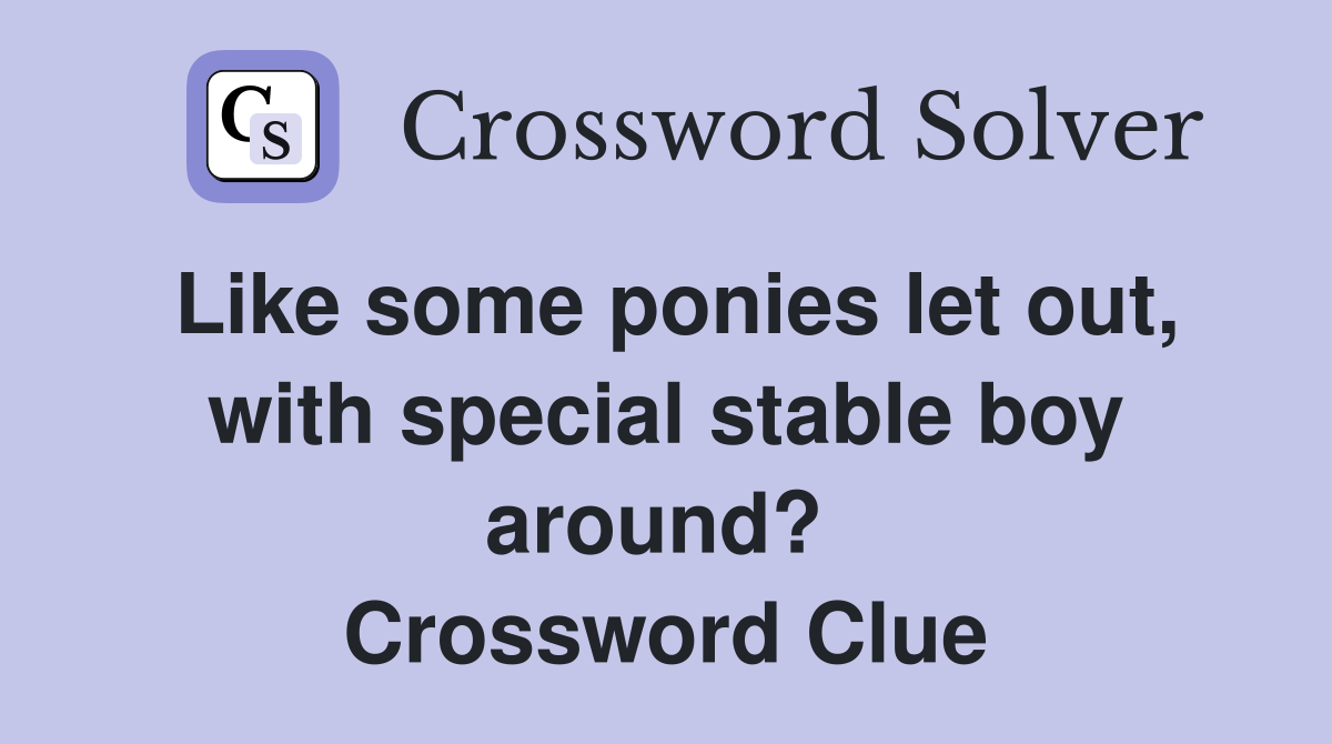 Like some ponies let out, with special stable boy around?  Crossword Clue