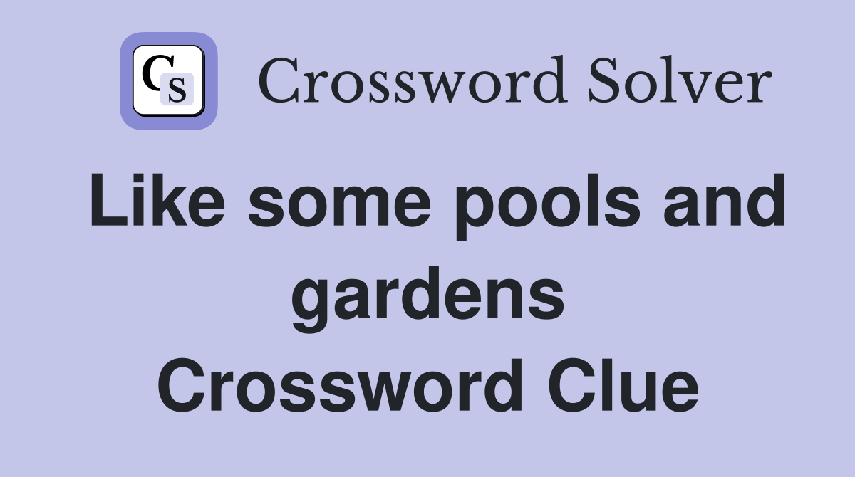 Like some pools and gardens Crossword Clue