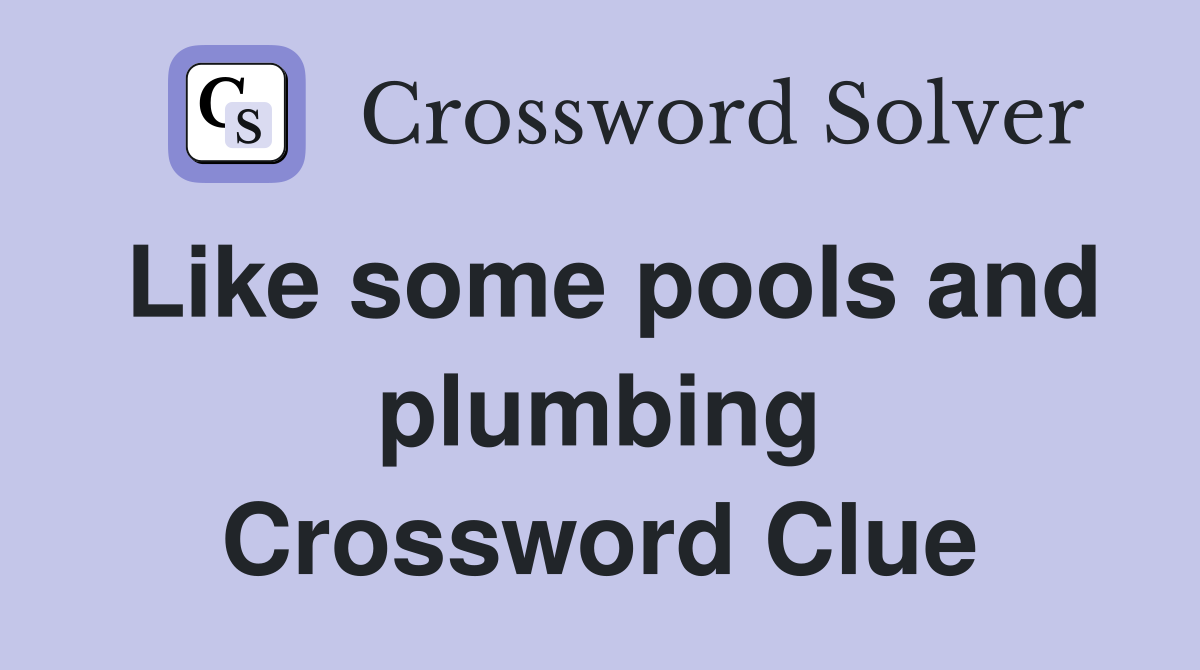 Like some pools and plumbing Crossword Clue