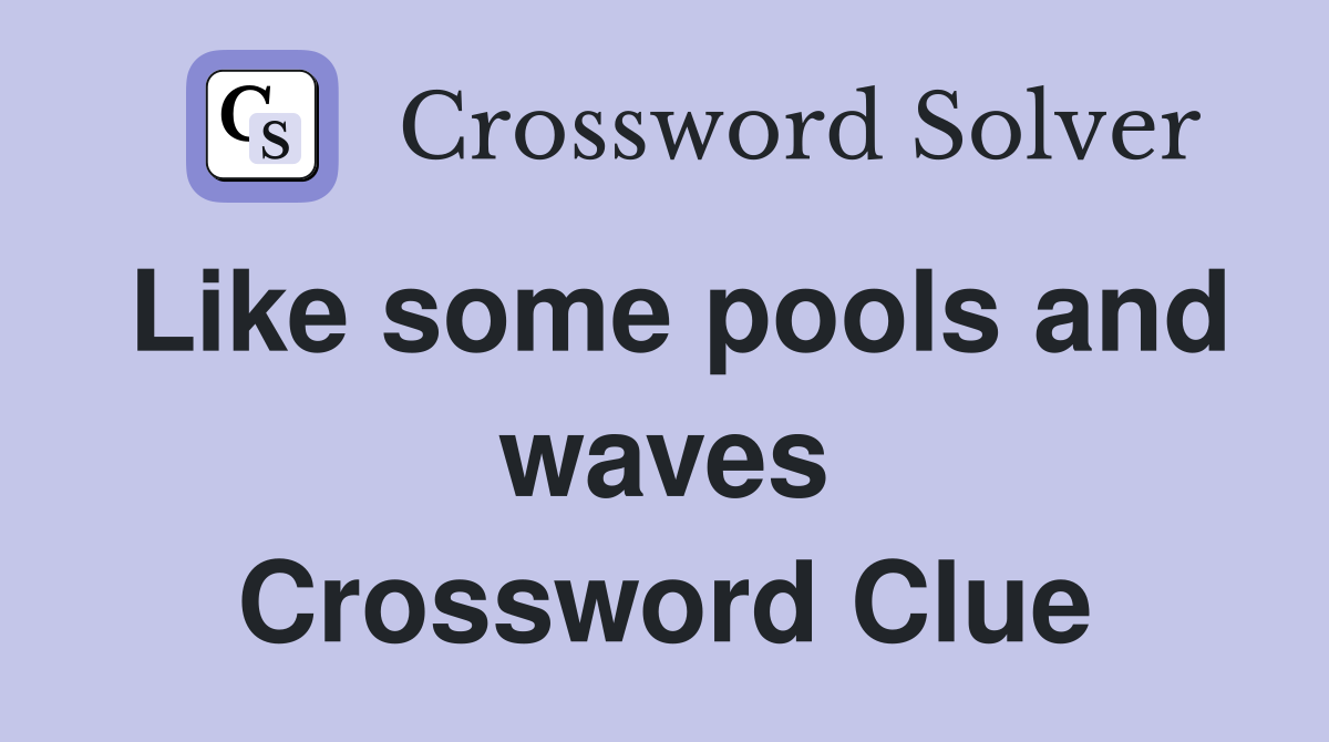 Like some pools and waves Crossword Clue